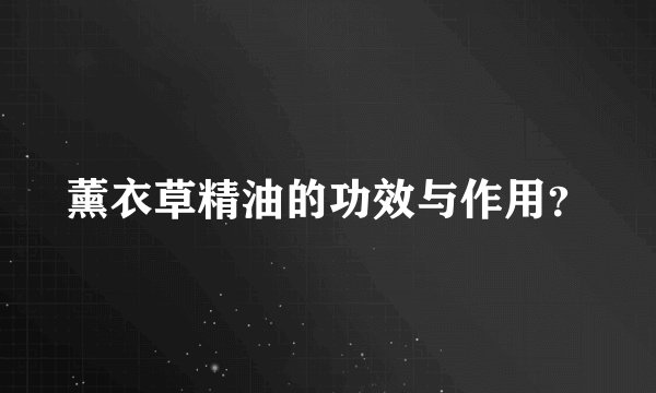 薰衣草精油的功效与作用？
