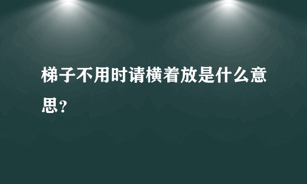 梯子不用时请横着放是什么意思？