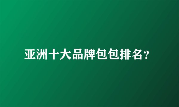 亚洲十大品牌包包排名？