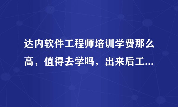 达内软件工程师培训学费那么高，值得去学吗，出来后工资待遇好像也马马虎虎吧？
