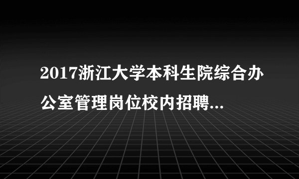 2017浙江大学本科生院综合办公室管理岗位校内招聘1人公告