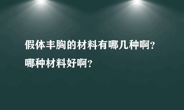 假体丰胸的材料有哪几种啊？哪种材料好啊？