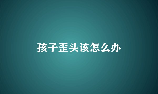 孩子歪头该怎么办