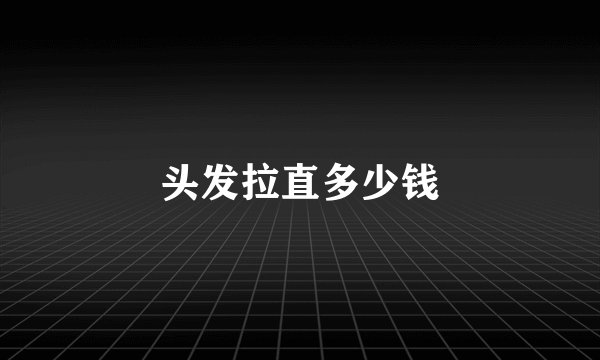 头发拉直多少钱