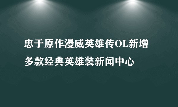 忠于原作漫威英雄传OL新增多款经典英雄装新闻中心
