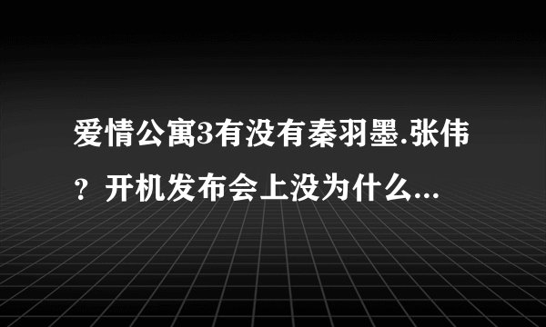 爱情公寓3有没有秦羽墨.张伟？开机发布会上没为什么他们啊？