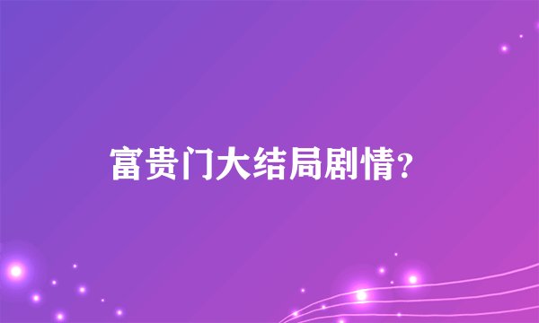 富贵门大结局剧情？