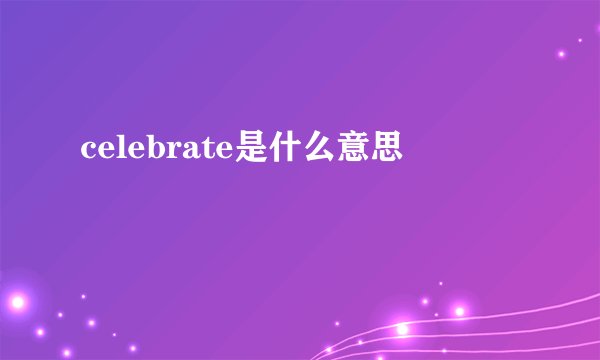celebrate是什么意思