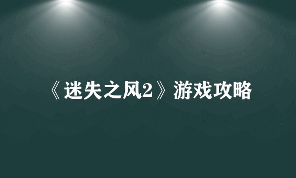 《迷失之风2》游戏攻略