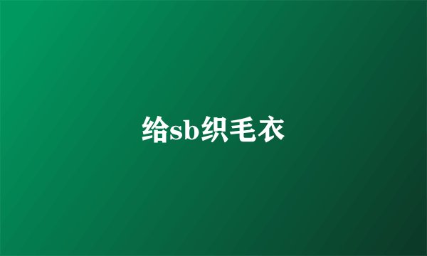 给sb织毛衣