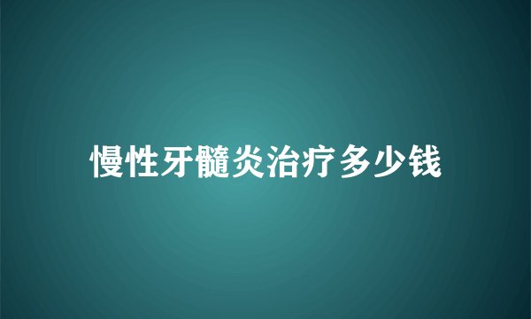 慢性牙髓炎治疗多少钱