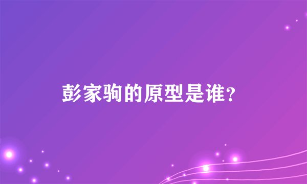 彭家驹的原型是谁？