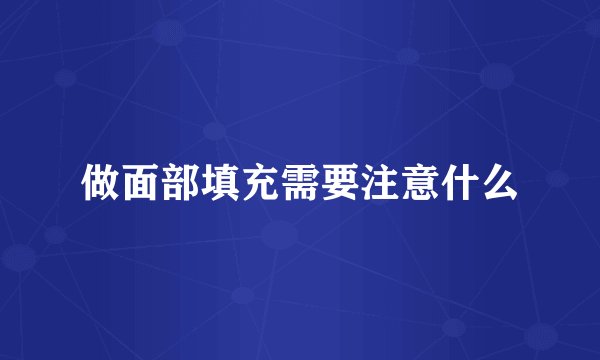 做面部填充需要注意什么