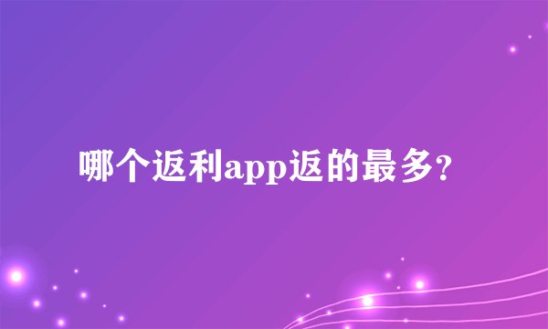 哪个返利app返的最多？