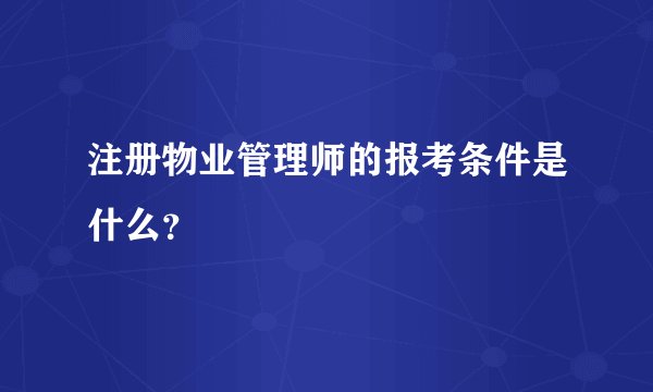 注册物业管理师的报考条件是什么？