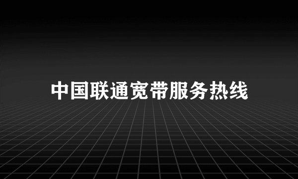 中国联通宽带服务热线