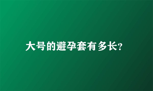 大号的避孕套有多长？