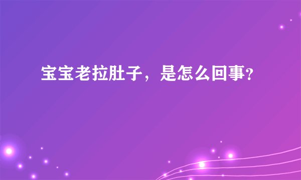 宝宝老拉肚子，是怎么回事？