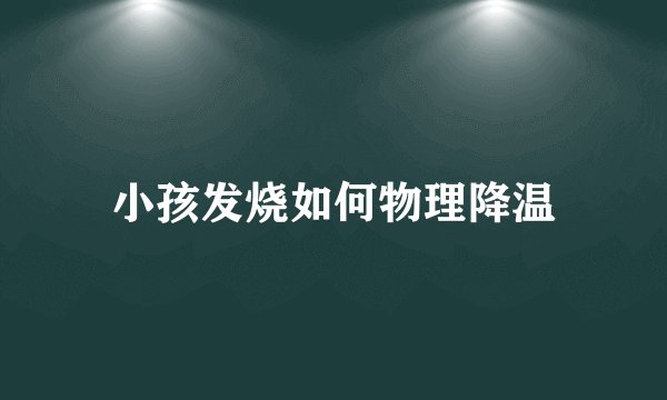 小孩发烧如何物理降温