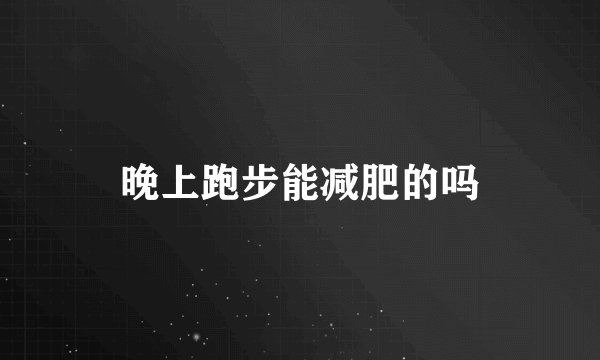 晚上跑步能减肥的吗