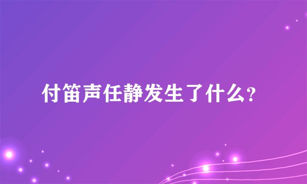 付笛声任静发生了什么？