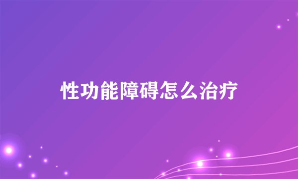 性功能障碍怎么治疗
