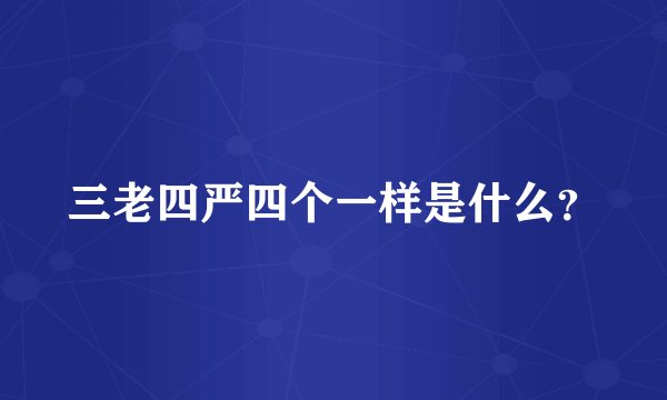三老四严四个一样是什么？