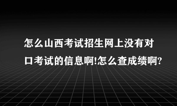 怎么山西考试招生网上没有对口考试的信息啊!怎么查成绩啊?
