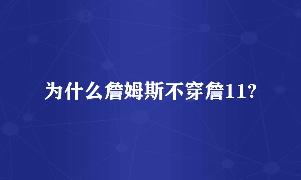 为什么詹姆斯不穿詹11?