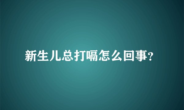 新生儿总打嗝怎么回事？