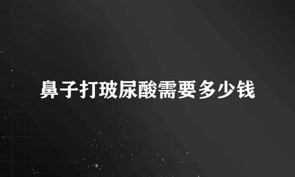 鼻子打玻尿酸需要多少钱