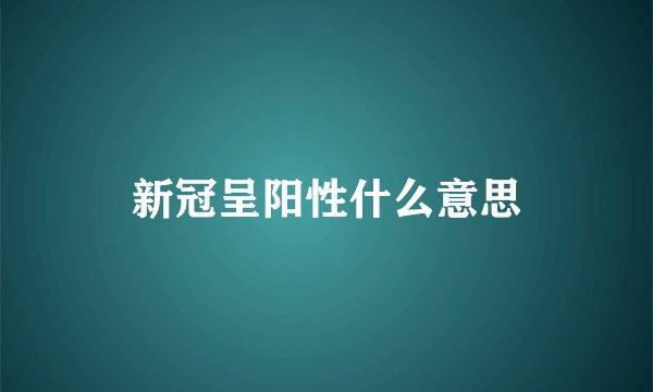 新冠呈阳性什么意思