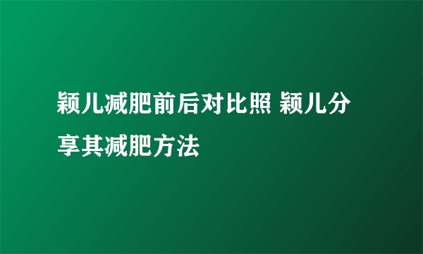 颖儿减肥前后对比照 颖儿分享其减肥方法