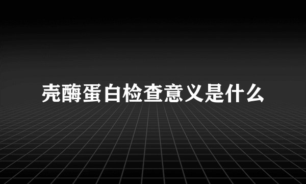 壳酶蛋白检查意义是什么
