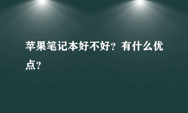 苹果笔记本好不好？有什么优点？