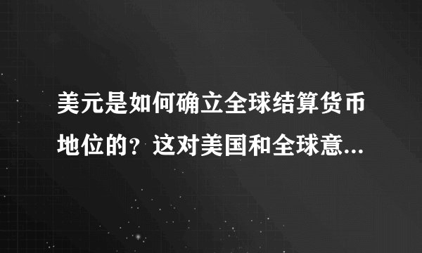 美元是如何确立全球结算货币地位的？这对美国和全球意味着什么？