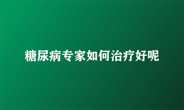 糖尿病专家如何治疗好呢