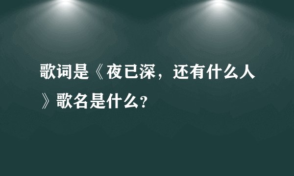 歌词是《夜已深，还有什么人》歌名是什么？