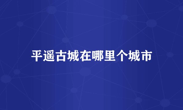 平遥古城在哪里个城市