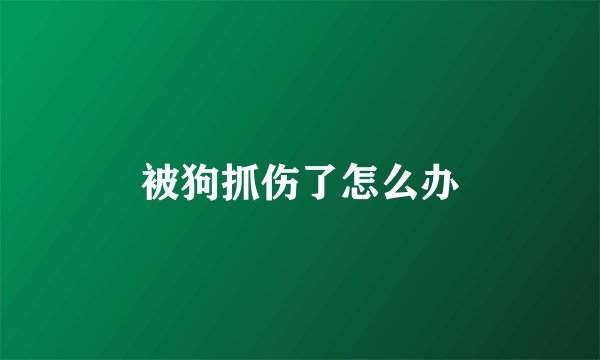 被狗抓伤了怎么办
