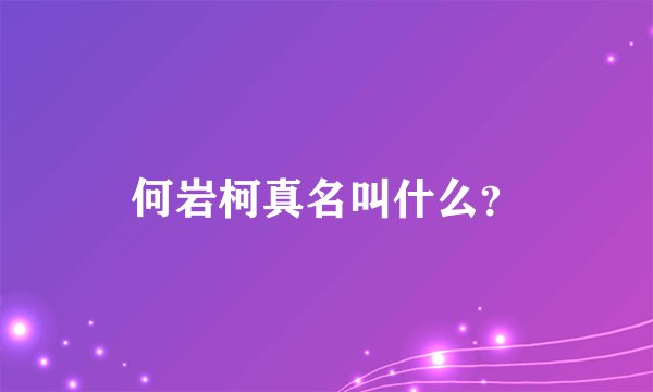 何岩柯真名叫什么？