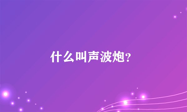 什么叫声波炮？