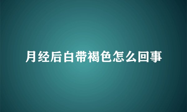月经后白带褐色怎么回事