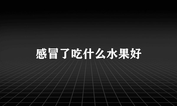 感冒了吃什么水果好