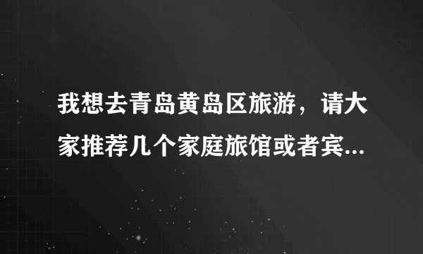 我想去青岛黄岛区旅游，请大家推荐几个家庭旅馆或者宾馆，还有黄岛的海鲜几月份最好吃？谢谢！