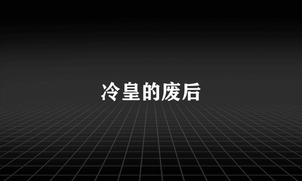 冷皇的废后