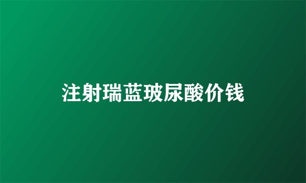 注射瑞蓝玻尿酸价钱