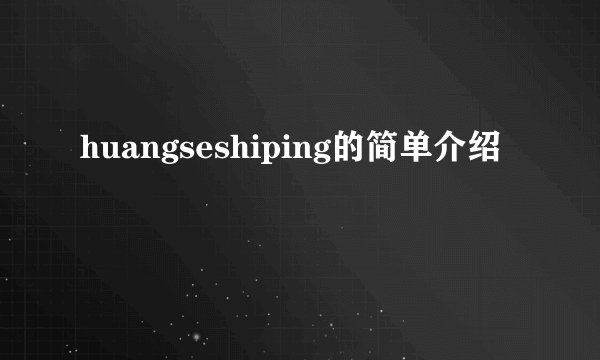 huangseshiping的简单介绍