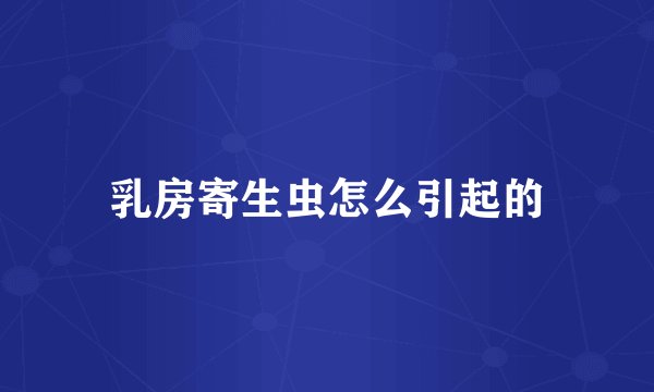 乳房寄生虫怎么引起的