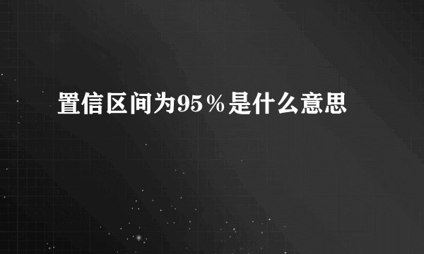置信区间为95％是什么意思